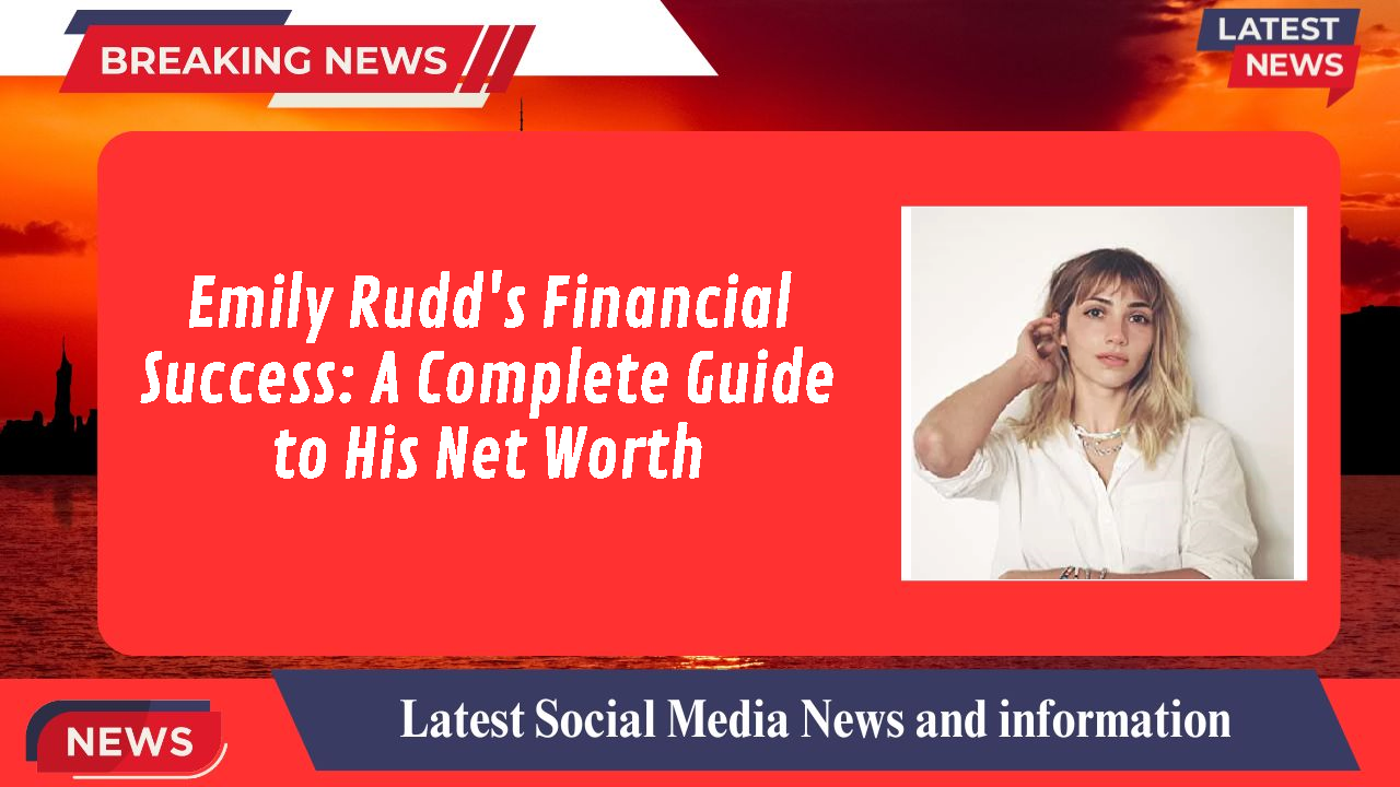 Emily Rudd's Financial Success: A Complete Guide to His Net Worth