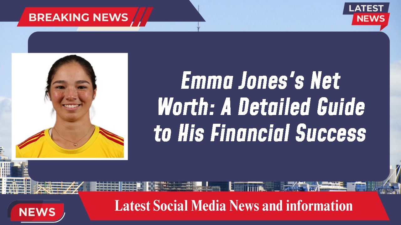 Emma Jones's Net Worth: A Detailed Guide to His Financial Success