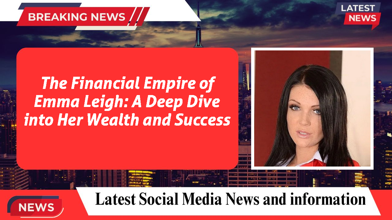 The Financial Empire of Emma Leigh: A Deep Dive into Her Wealth and Success