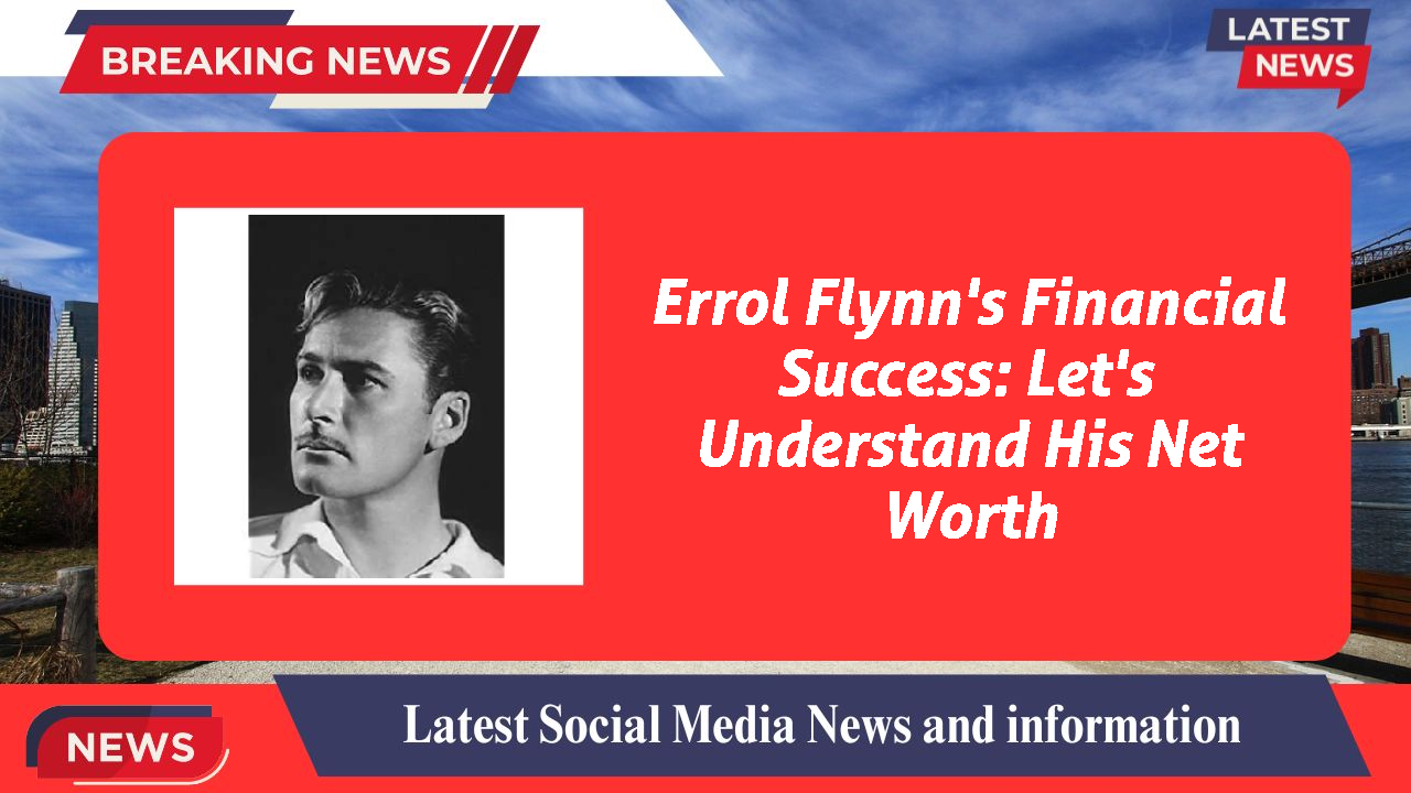 Errol Flynn's Financial Success: Let's Understand His Net Worth