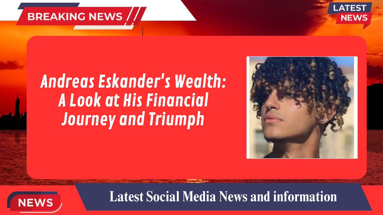 Andreas Eskander's Wealth: A Look at His Financial Journey and Triumph