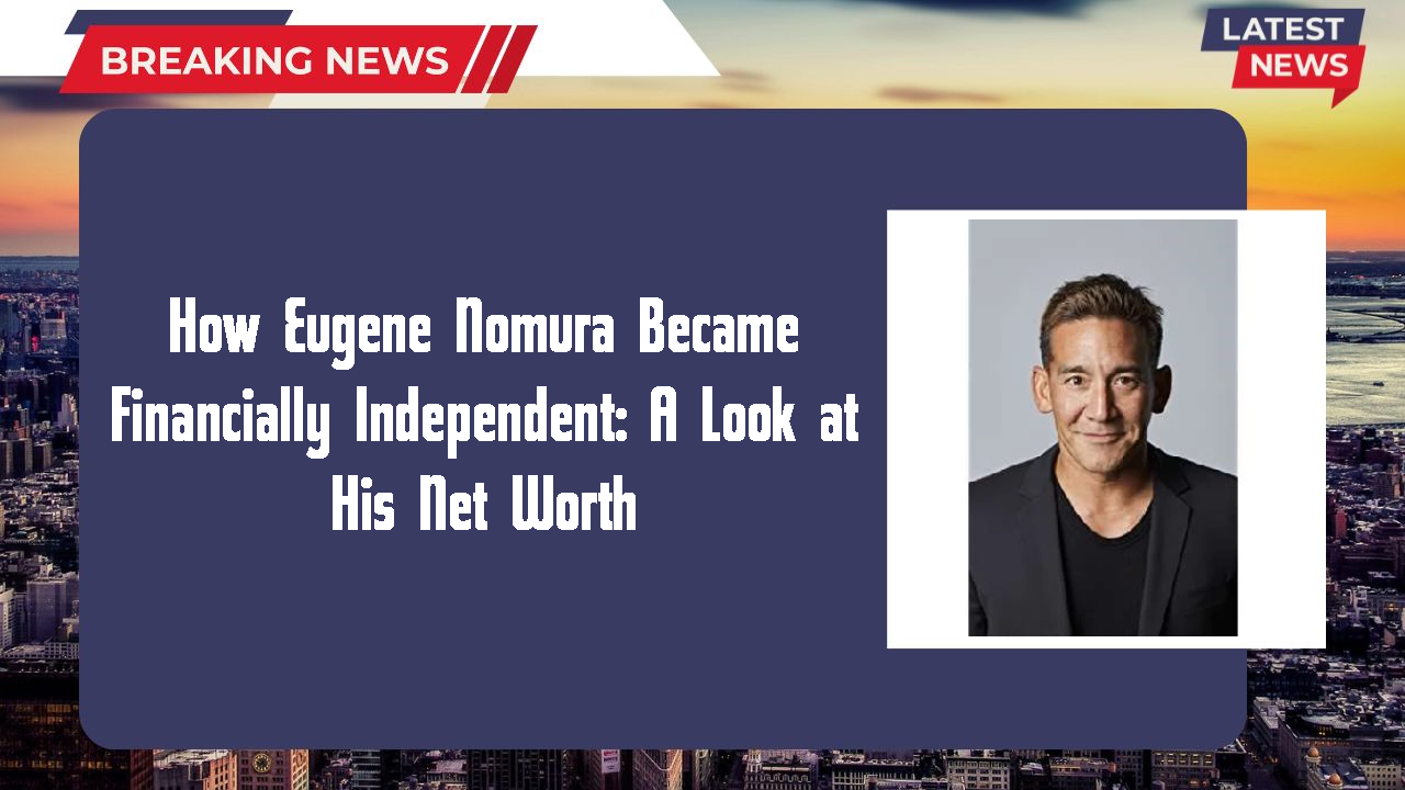 How Eugene Nomura Became Financially Independent: A Look at His Net Worth