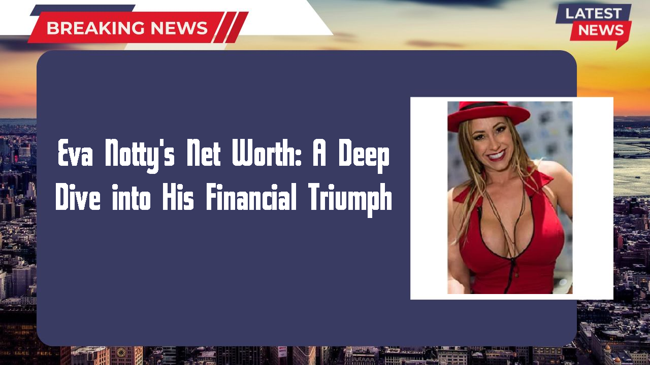 Eva Notty's Net Worth: A Deep Dive into His Financial Triumph