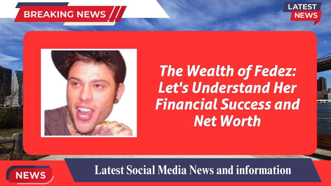The Wealth of Fedez: Let's Understand Her Financial Success and Net Worth
