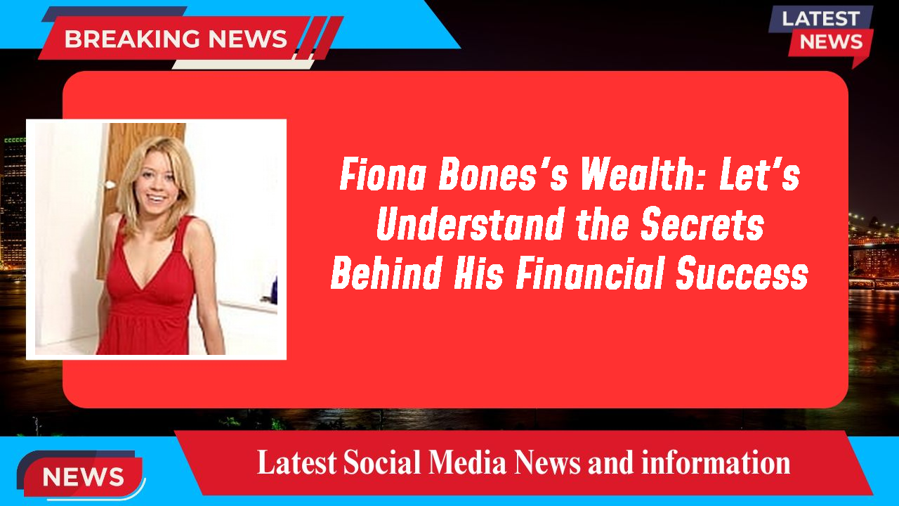 Fiona Bones's Wealth: Let's Understand the Secrets Behind His Financial Success