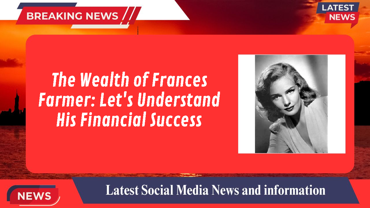 The Wealth of Frances Farmer: Let's Understand His Financial Success