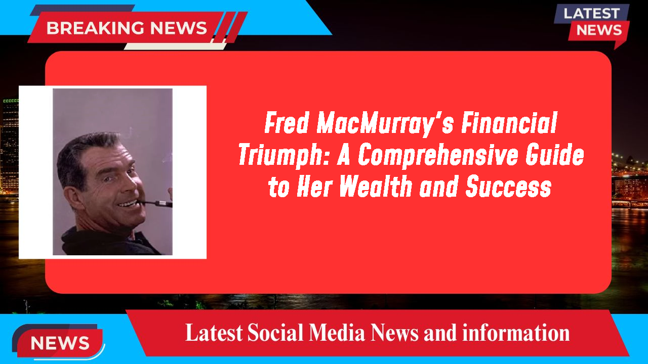 Fred MacMurray's Financial Triumph: A Comprehensive Guide to Her Wealth and Success