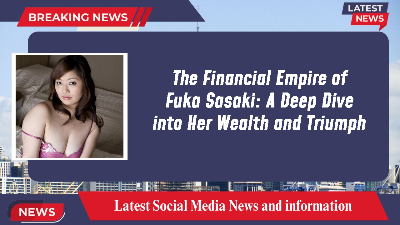 The Financial Empire of Fuka Sasaki: A Deep Dive into Her Wealth and Triumph