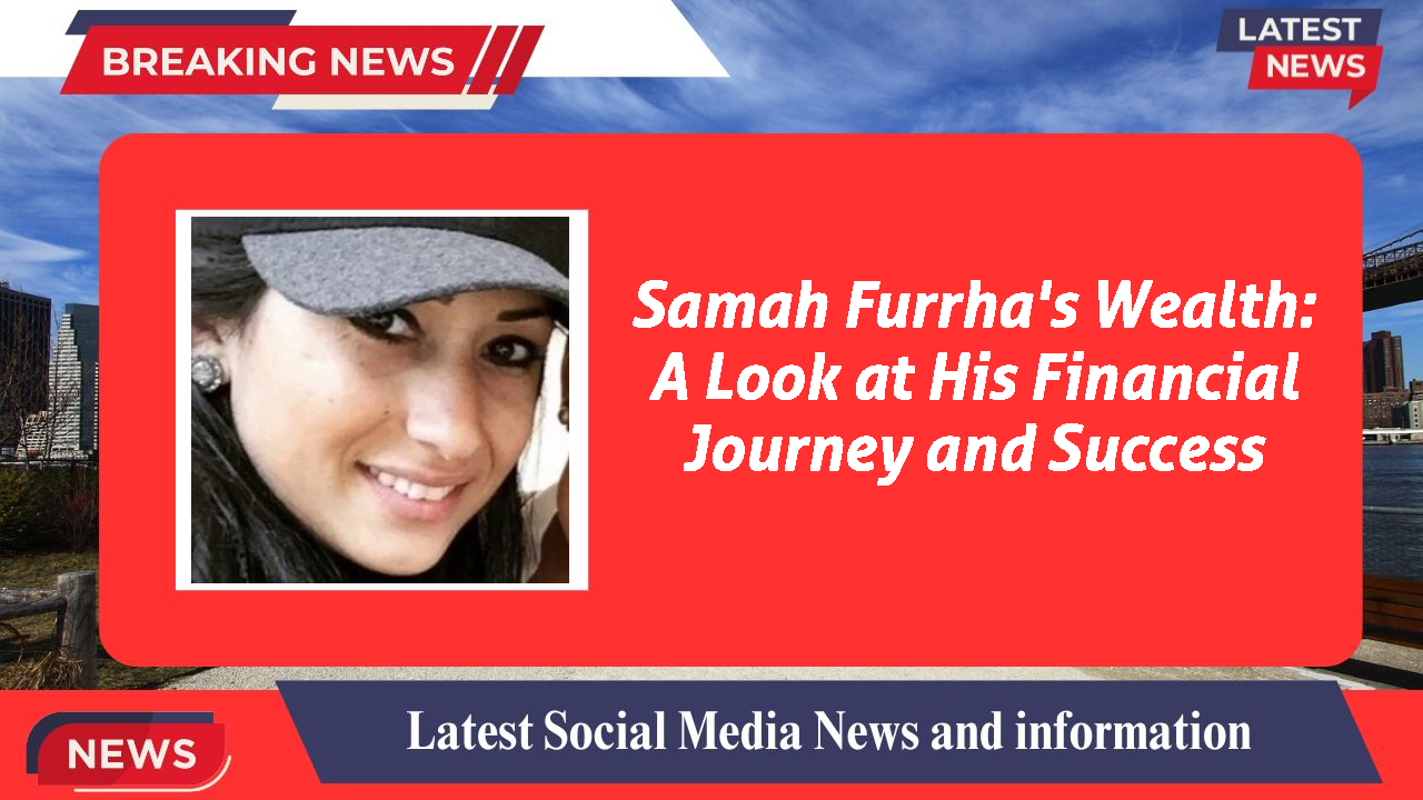Samah Furrha's Wealth: A Look at His Financial Journey and Success