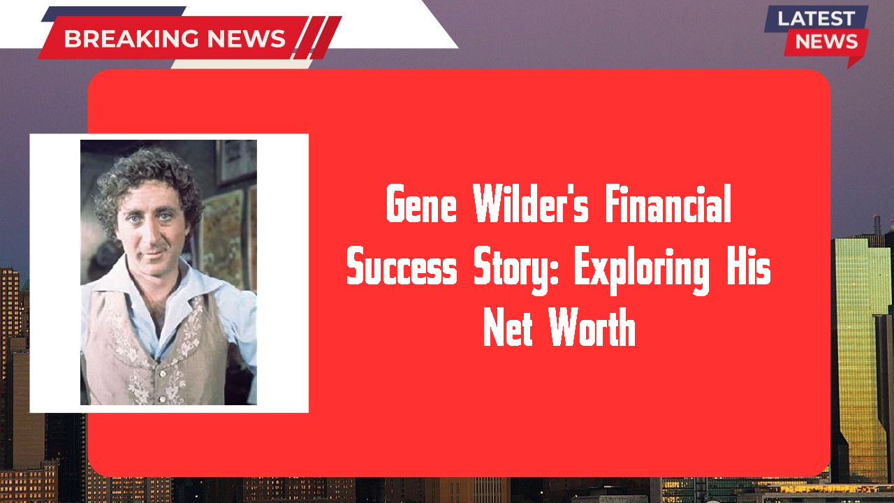 Gene Wilder's Financial Success Story: Exploring His Net Worth