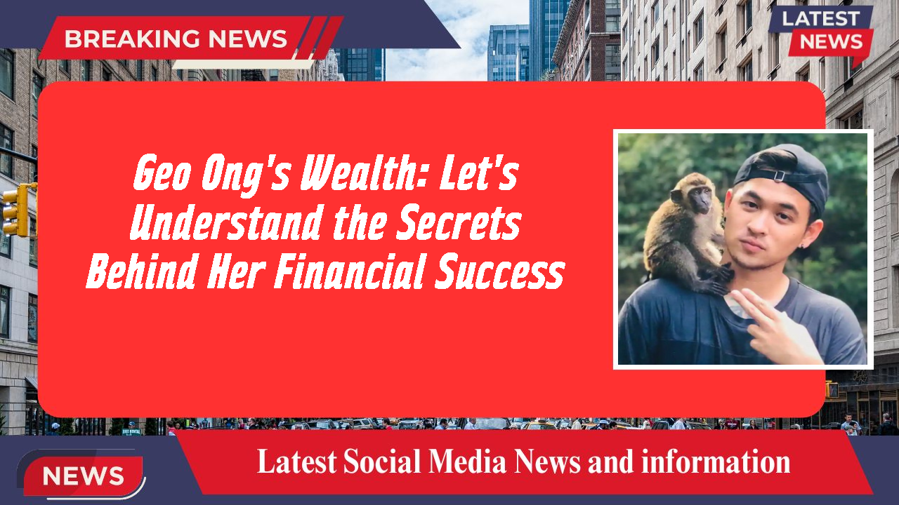 Geo Ong's Wealth: Let's Understand the Secrets Behind Her Financial Success