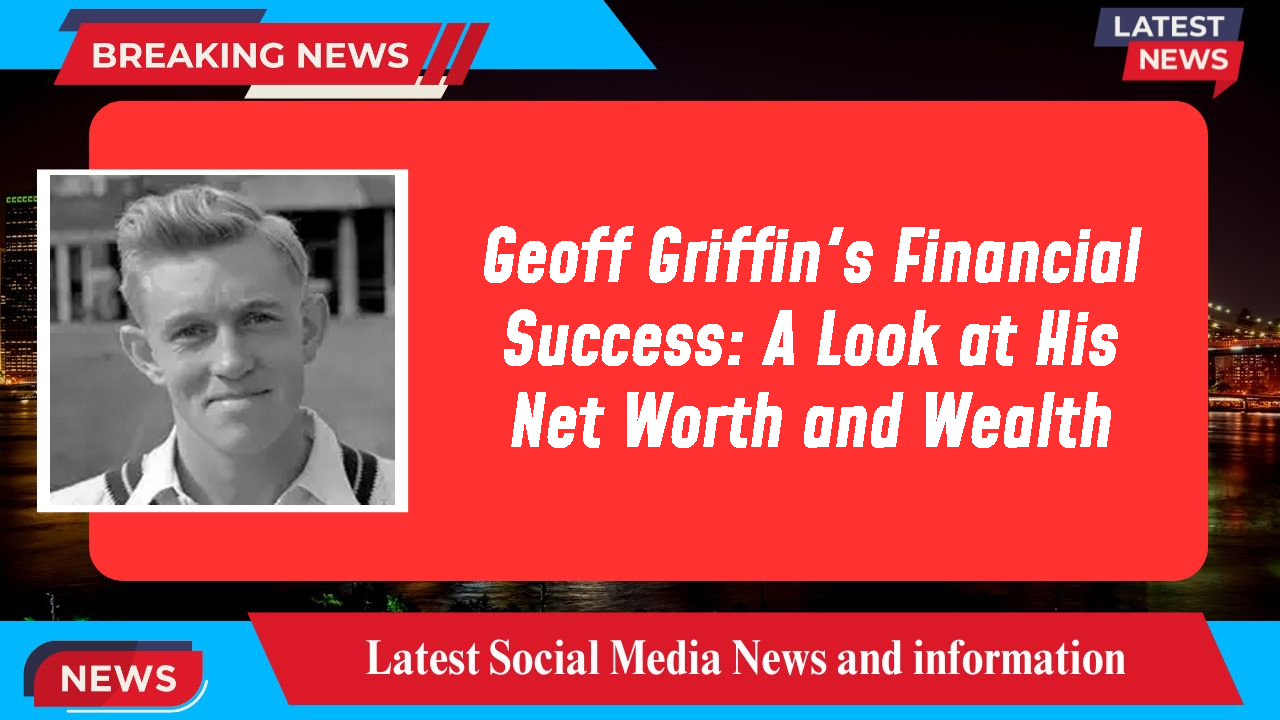 Geoff Griffin's Financial Success: A Look at His Net Worth and Wealth