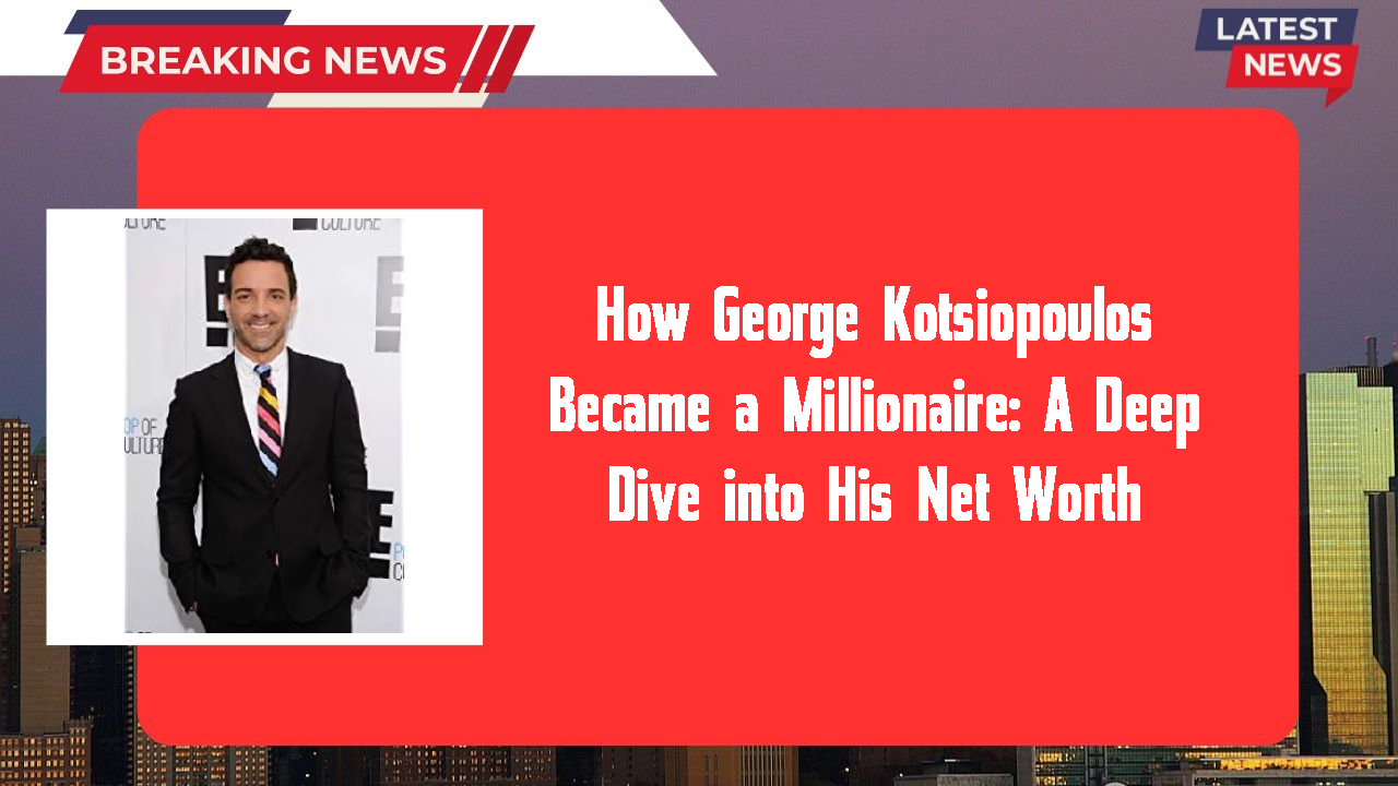 How George Kotsiopoulos Became a Millionaire: A Deep Dive into His Net Worth