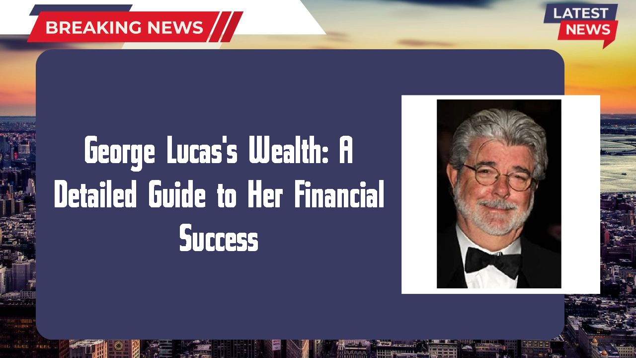 George Lucas's Wealth: A Detailed Guide to Her Financial Success