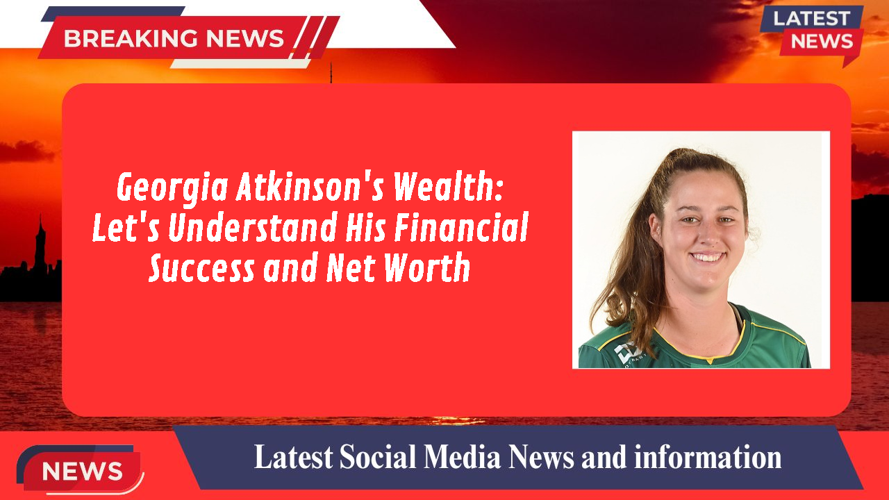 Georgia Atkinson's Wealth: Let's Understand His Financial Success and Net Worth