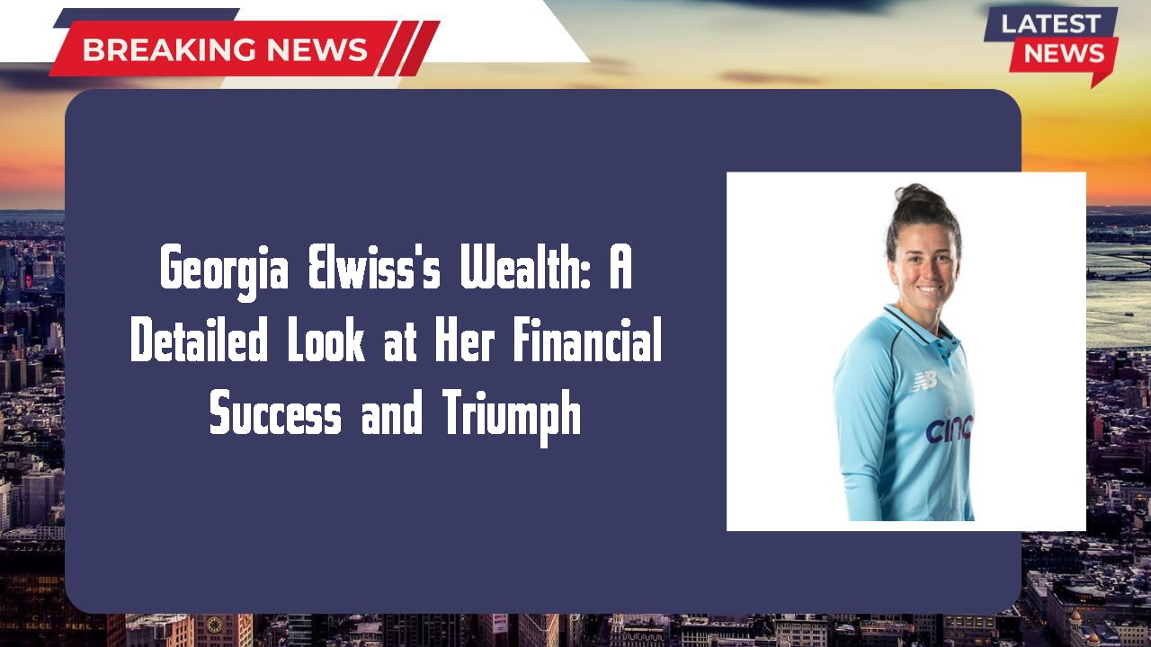 Georgia Elwiss's Wealth: A Detailed Look at Her Financial Success and Triumph