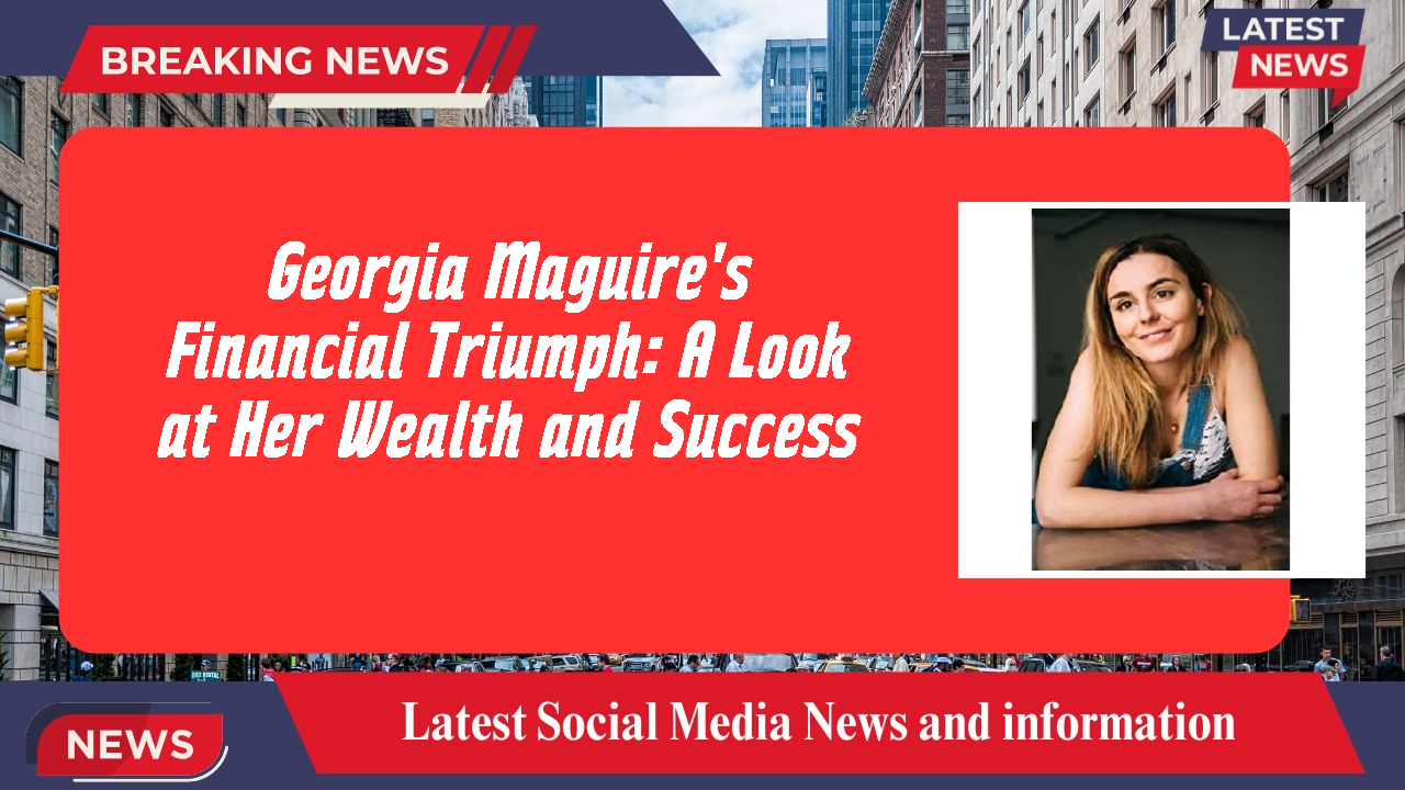 Georgia Maguire's Financial Triumph: A Look at Her Wealth and Success