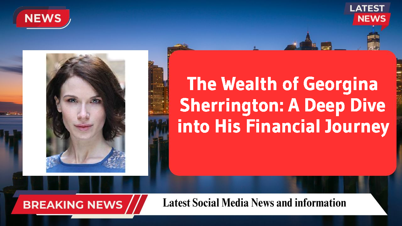 The Wealth of Georgina Sherrington: A Deep Dive into His Financial Journey