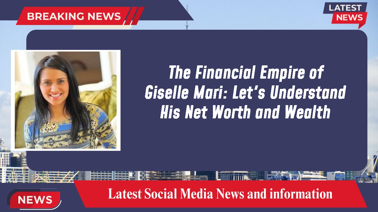 The Financial Empire of Giselle Mari: Let's Understand His Net Worth and Wealth