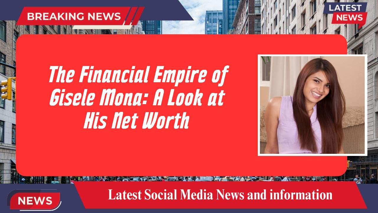 The Financial Empire of Gisele Mona: A Look at His Net Worth