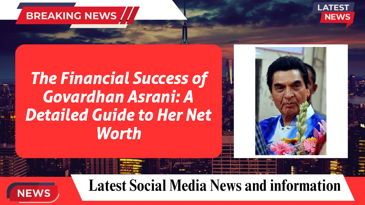 The Financial Success of Govardhan Asrani: A Detailed Guide to Her Net Worth