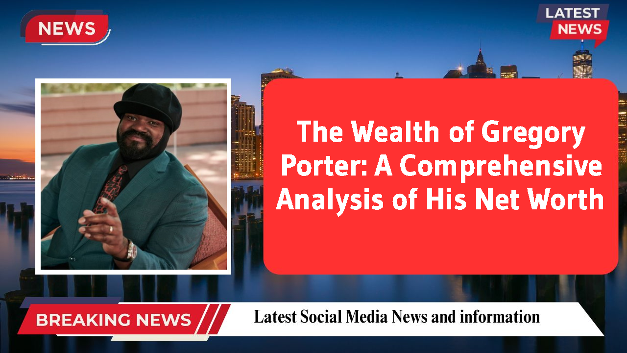 The Wealth of Gregory Porter: A Comprehensive Analysis of His Net Worth