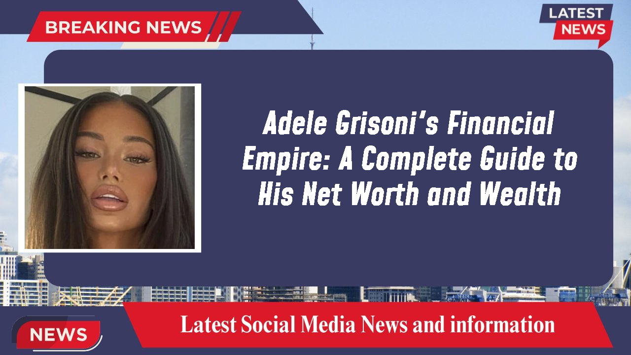 Adele Grisoni's Financial Empire: A Complete Guide to His Net Worth and Wealth