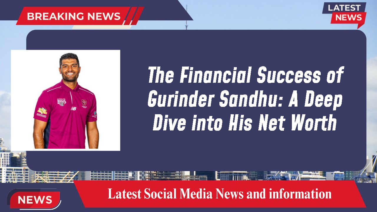 The Financial Success of Gurinder Sandhu: A Deep Dive into His Net Worth