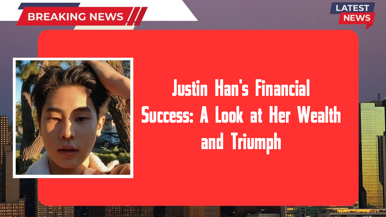 Justin Han's Financial Success: A Look at Her Wealth and Triumph