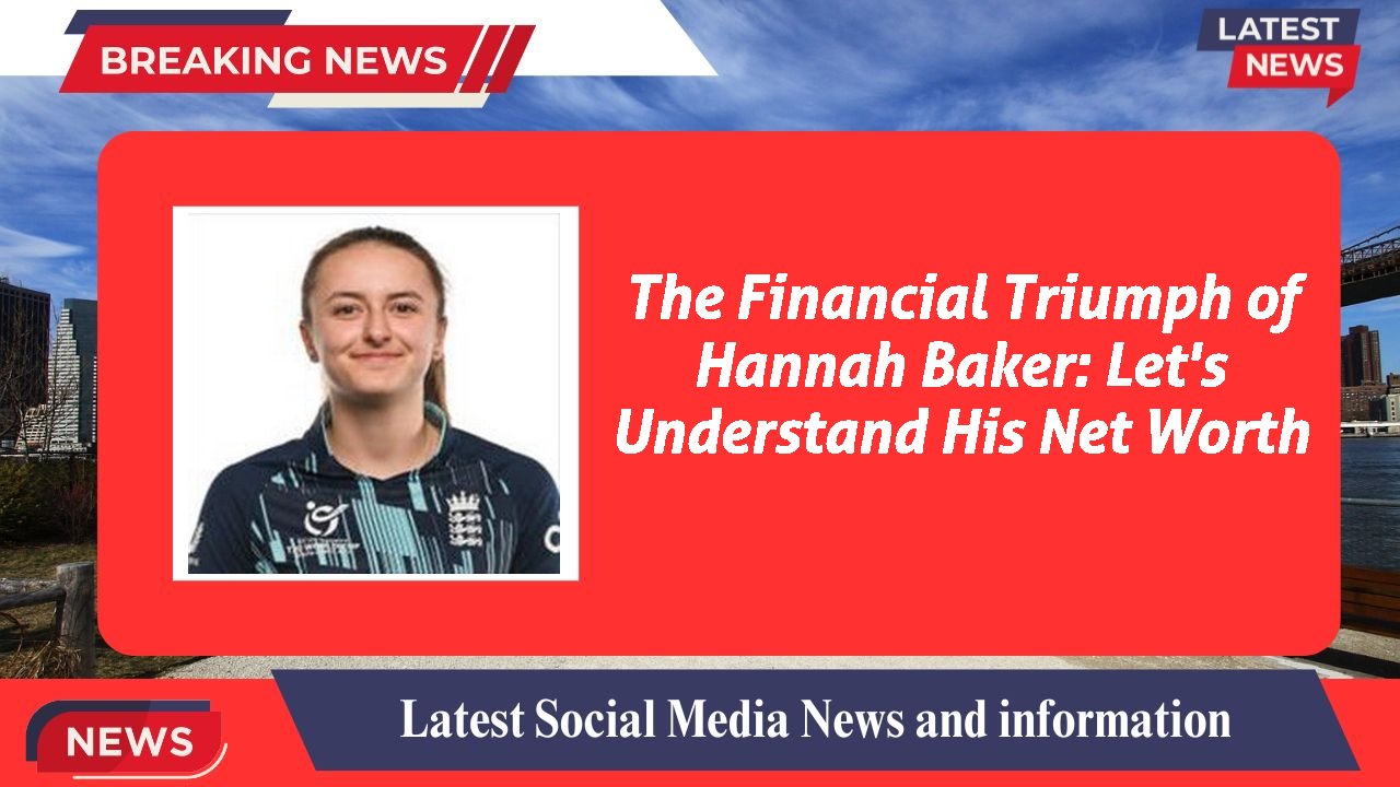 The Financial Triumph of Hannah Baker: Let's Understand His Net Worth