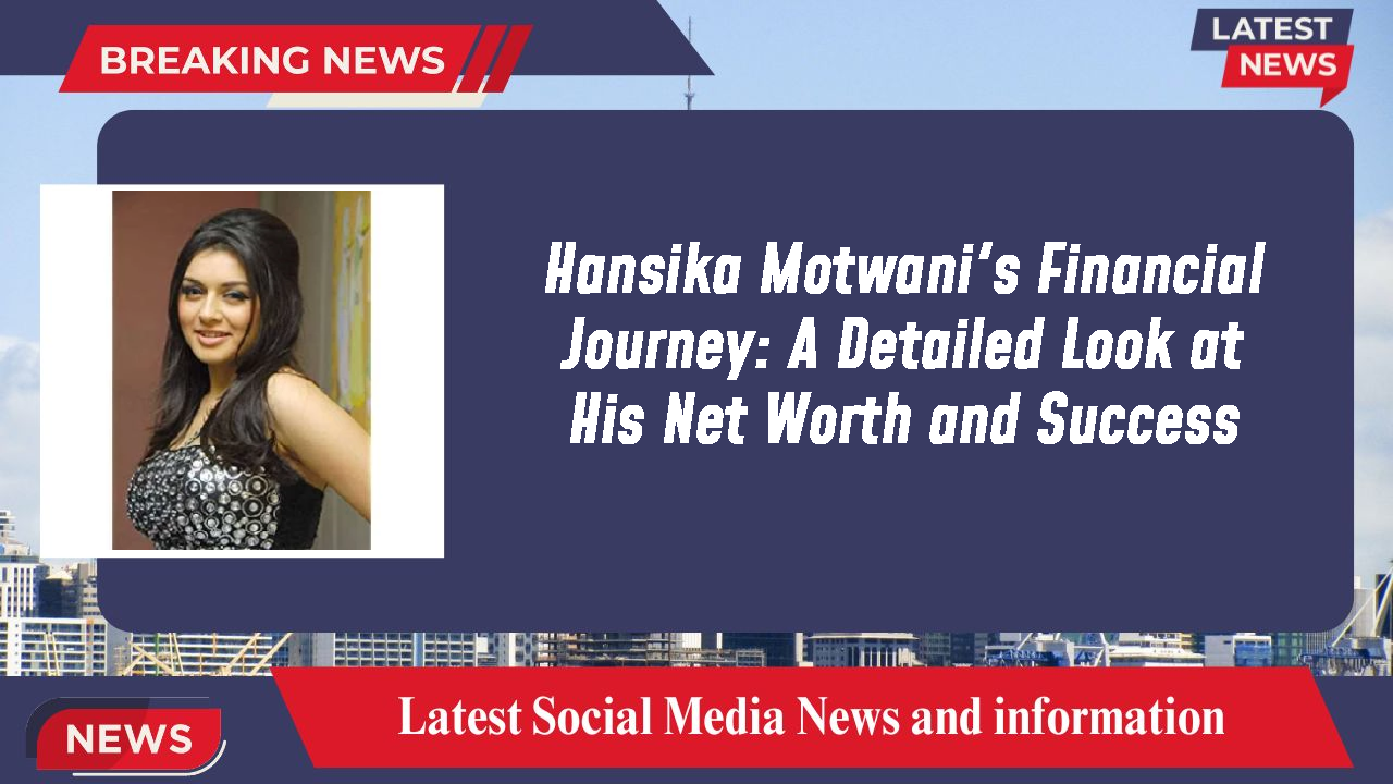 Hansika Motwani's Financial Journey: A Detailed Look at His Net Worth and Success