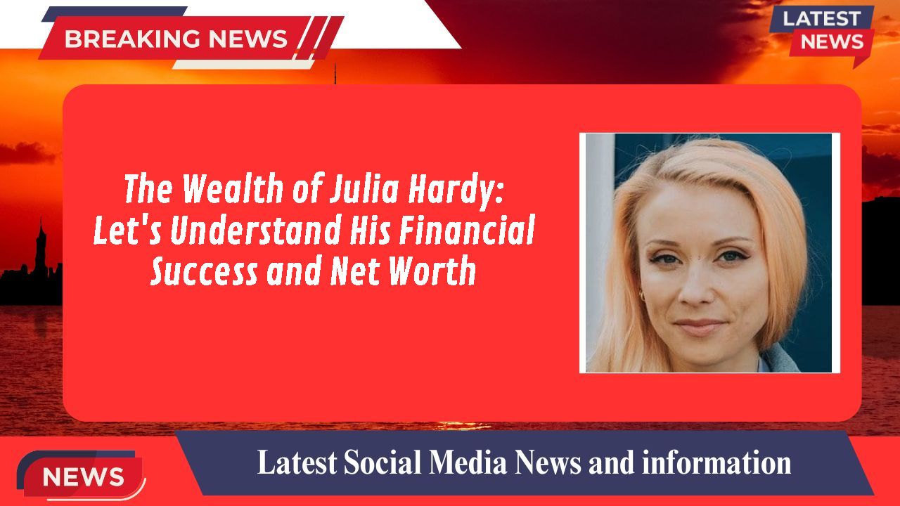 The Wealth of Julia Hardy: Let's Understand His Financial Success and Net Worth
