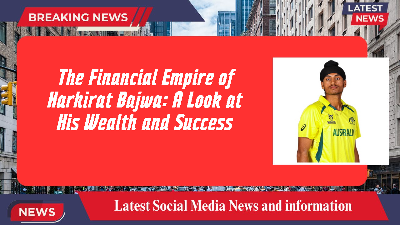 The Financial Empire of Harkirat Bajwa: A Look at His Wealth and Success