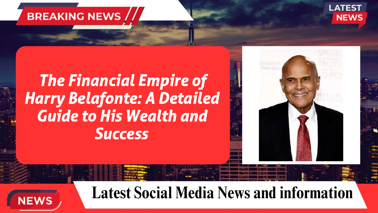 The Financial Empire of Harry Belafonte: A Detailed Guide to His Wealth and Success