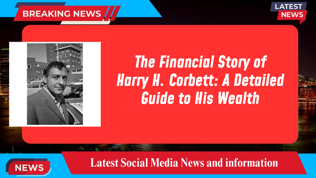 The Financial Story of Harry H. Corbett: A Detailed Guide to His Wealth