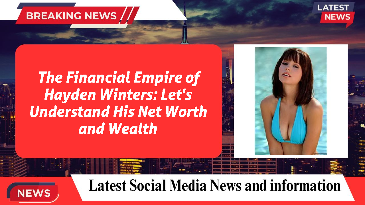 The Financial Empire of Hayden Winters: Let's Understand His Net Worth and Wealth