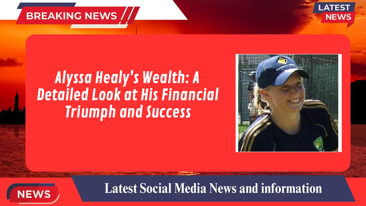 Alyssa Healy's Wealth: A Detailed Look at His Financial Triumph and Success