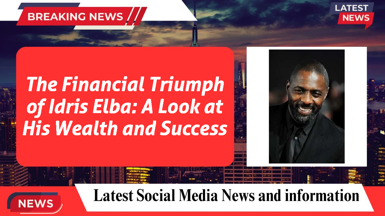 The Financial Triumph of Idris Elba: A Look at His Wealth and Success