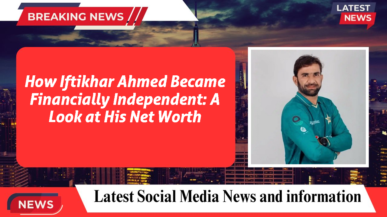 How Iftikhar Ahmed Became Financially Independent: A Look at His Net Worth