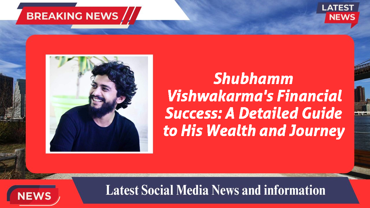 Shubhamm Vishwakarma's Financial Success: A Detailed Guide to His Wealth and Journey