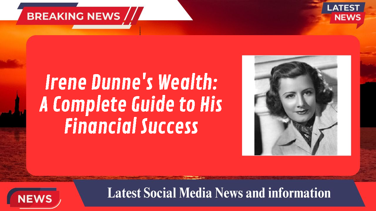 Irene Dunne's Wealth: A Complete Guide to His Financial Success