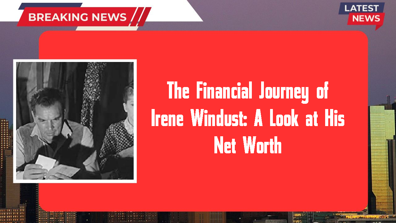 The Financial Journey of Irene Windust: A Look at His Net Worth