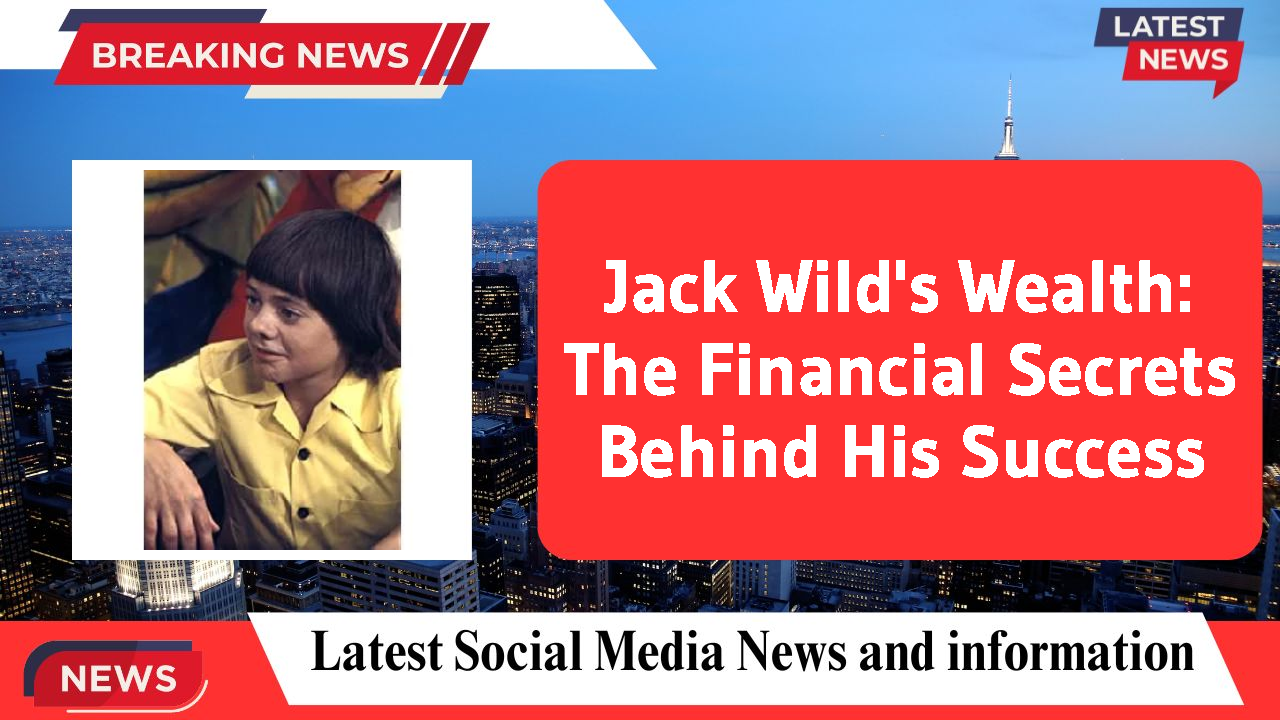 Jack Wild's Wealth: The Financial Secrets Behind His Success