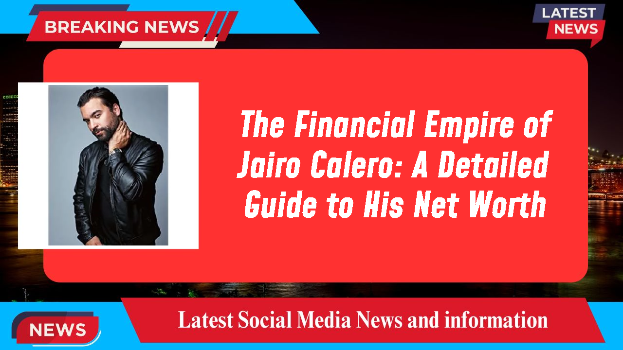 The Financial Empire of Jairo Calero: A Detailed Guide to His Net Worth