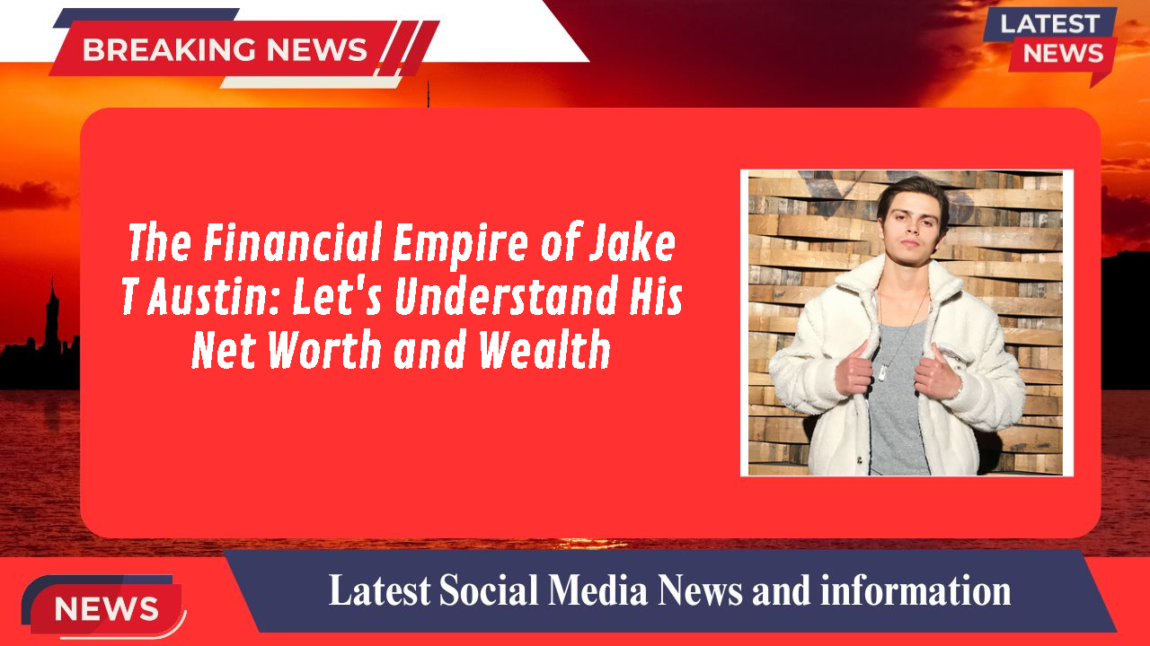 The Financial Empire of Jake T Austin: Let's Understand His Net Worth and Wealth