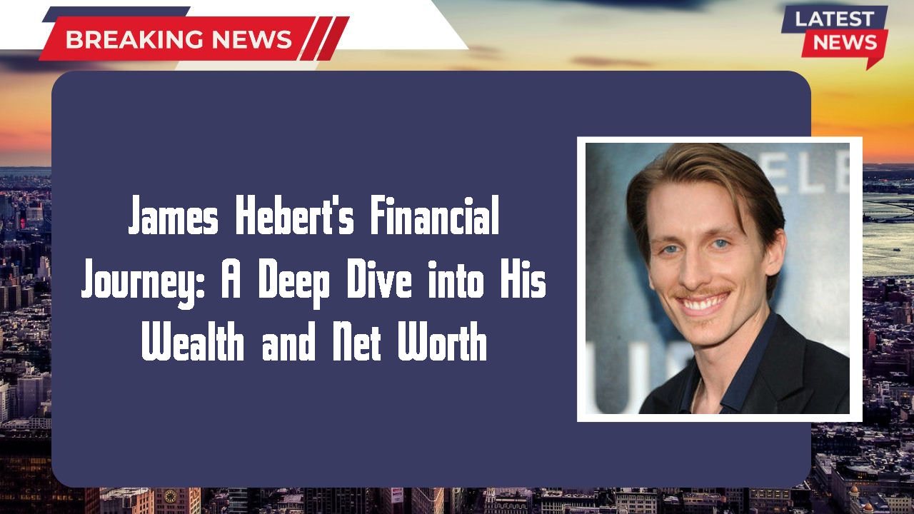 James Hebert's Financial Journey: A Deep Dive into His Wealth and Net Worth
