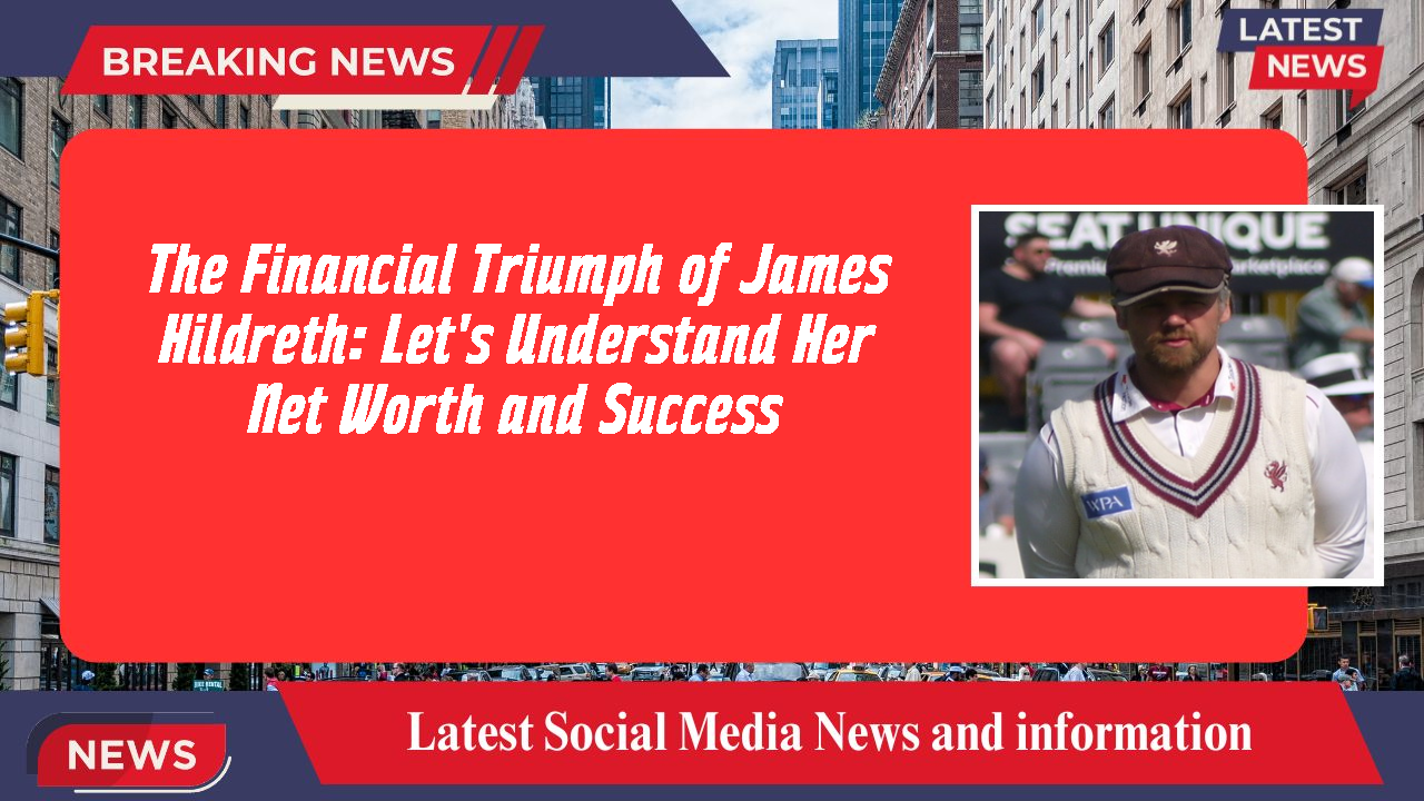 The Financial Triumph of James Hildreth: Let's Understand Her Net Worth and Success