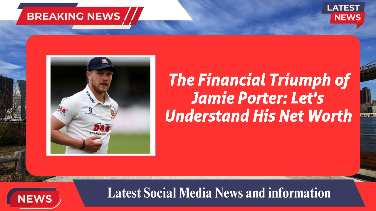 The Financial Triumph of Jamie Porter: Let's Understand His Net Worth