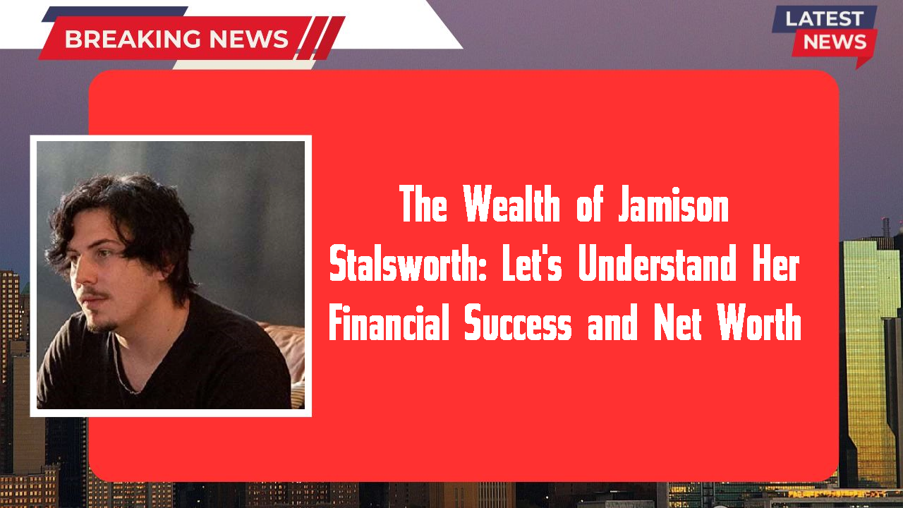 The Wealth of Jamison Stalsworth: Let's Understand Her Financial Success and Net Worth