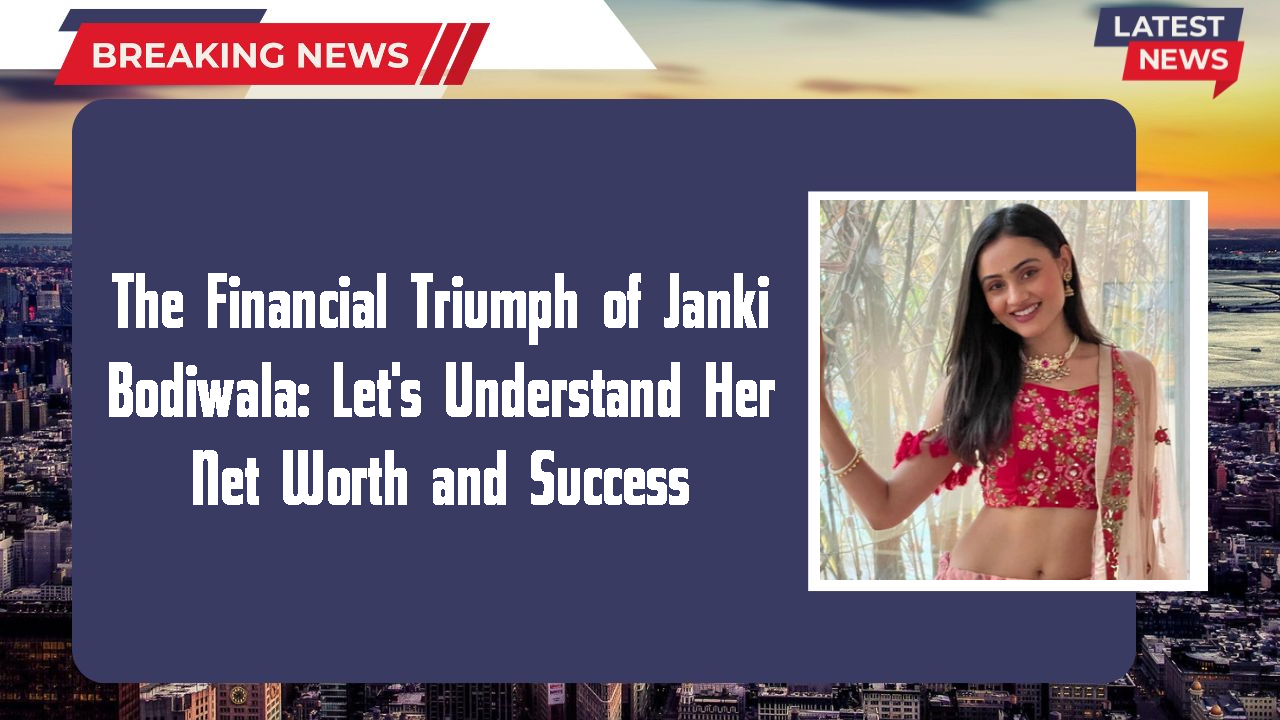 The Financial Triumph of Janki Bodiwala: Let's Understand Her Net Worth and Success